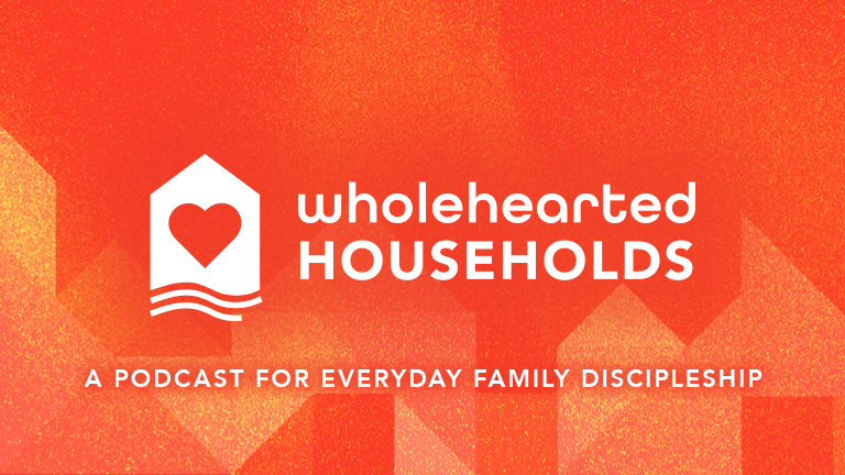 The Wholehearted Households Podcast - A Podcast for Everyday Family Discipleship