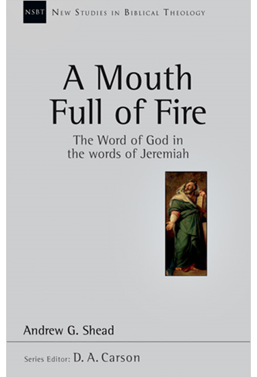 A Mouth Full of Fire: The Word of God in the Words of Jeremiah, By Andrew G. Shead