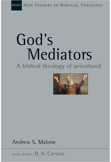 God's Mediators: A Biblical Theology of Priesthood, By Andrew S. Malone