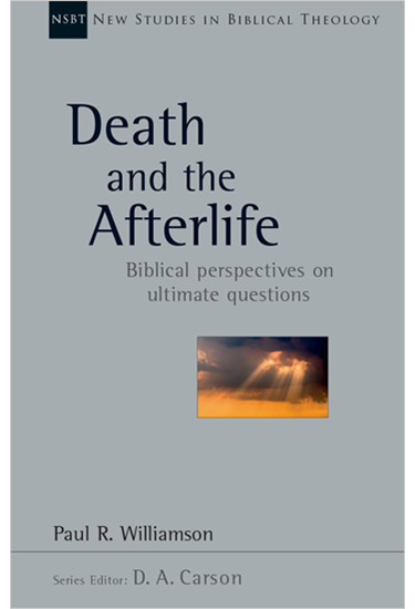 Death and the Afterlife: Biblical Perspectives on Ultimate Questions, By Paul R. Williamson