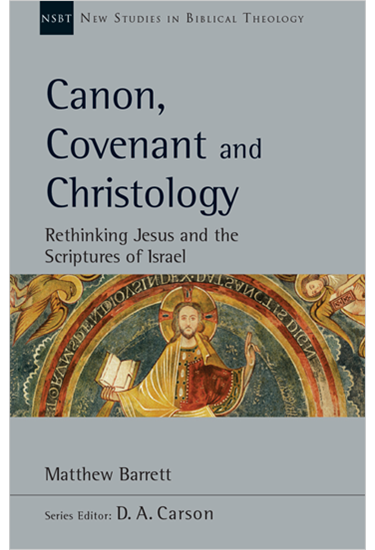 Canon, Covenant and Christology: Rethinking Jesus and the Scriptures of Israel, By Matthew Barrett