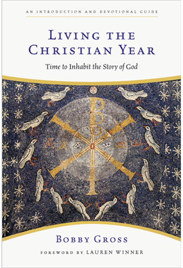 Living the Christian Year: Time to Inhabit the Story of God, By Bobby Gross