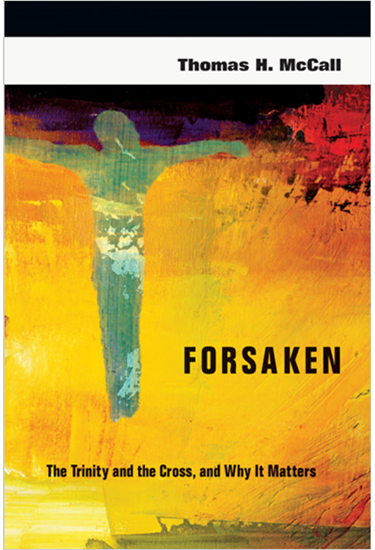 Forsaken: The Trinity and the Cross, and Why It Matters, By Thomas H. McCall