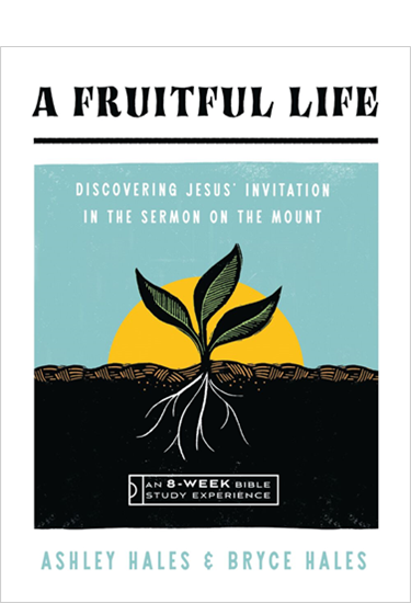 A Fruitful Life: Discovering Jesus' Invitation in the Sermon on the Mount--An 8-Week Bible Study, By Ashley Hales and Bryce Hales