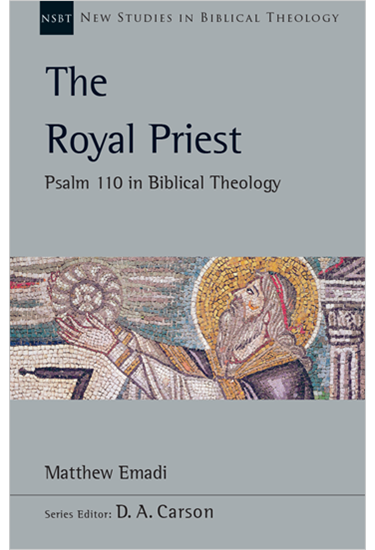 The Royal Priest: Psalm 110 in Biblical Theology, By Matthew H. Emadi