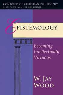 Epistemology: Becoming Intellectually Virtuous, By W. Jay Wood