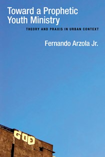 2802 Toward a Prophetic Youth Ministry: Theory and Praxis in Urban Context, By Fernando Arzola Jr.