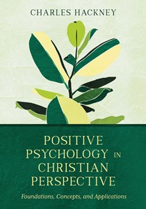 Positive Psychology in Christian Perspective: Foundations, Concepts, and Applications, By Charles Hackney
