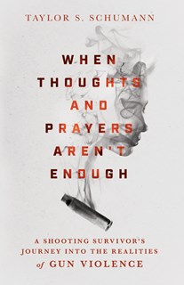 3171 When Thoughts and Prayers Aren't Enough: A Shooting Survivor's Journey into the Realities of Gun Violence, By Taylor S. Schumann