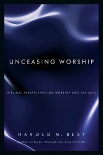 3229 Unceasing Worship: Biblical Perspectives on Worship and the Arts, By Harold M. Best
