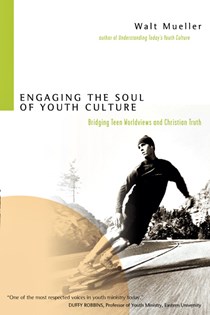 Engaging the Soul of Youth Culture: Bridging Teen Worldviews and Christian Truth, By Walt Mueller