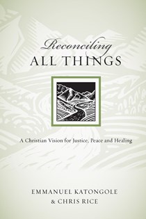Reconciling All Things: A Christian Vision for Justice, Peace and Healing, By Emmanuel Katongole and Chris Rice