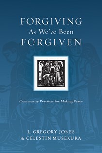 3455 Forgiving As We've Been Forgiven: Community Practices for Making Peace, By L. Gregory Jones and Célestin Musekura
