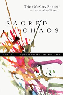 Sacred Chaos: Spiritual Disciplines for the Life You Have, By Tricia McCary Rhodes