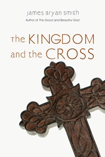The Kingdom and the Cross, By James Bryan Smith