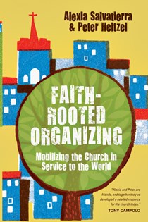 Faith-Rooted Organizing: Mobilizing the Church in Service to the World, By Rev. Alexia Salvatierra and Peter Heltzel