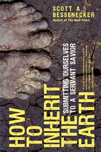 How to Inherit the Earth: Submitting Ourselves to a Servant Savior, By Scott A. Bessenecker