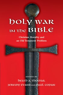 Holy War in the Bible: Christian Morality and an Old Testament Problem, Edited by Heath A. Thomas and Jeremy A. Evans and Paul Copan