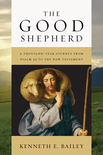 The Good Shepherd: A Thousand-Year Journey from Psalm 23 to the New Testament, By Kenneth E. Bailey