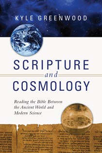 4078 Scripture and Cosmology: Reading the Bible Between the Ancient World and Modern Science, By Kyle Greenwood