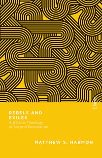 Rebels and Exiles: A Biblical Theology of Sin and Restoration, By Matthew S. Harmon