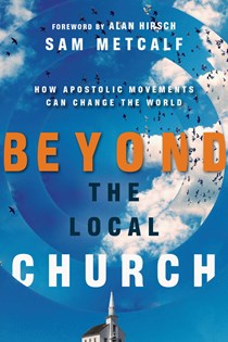 4436 Beyond the Local Church: How Apostolic Movements Can Change the World, By Sam Metcalf