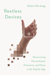 5114 Restless Devices: Recovering Personhood, Presence, and Place in the Digital Age, By Felicia Wu Song