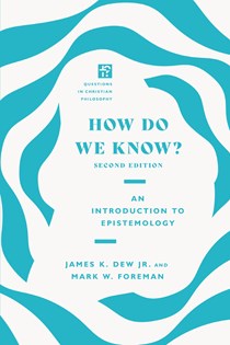 How Do We Know?: An Introduction to Epistemology, By James K. Dew Jr. and Mark W. Foreman