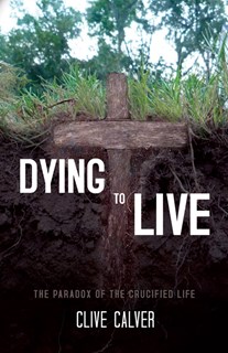 5637 Dying to Live: The Paradox of the Crucified Life, By Clive Calver