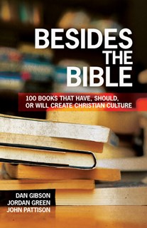 Besides the Bible: 100 Books that Have, Should, or Will Create Christian Culture, By Dan Gibson and Jordan Green and John Pattison