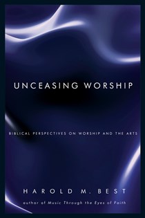 7758 Unceasing Worship: Biblical Perspectives on Worship and the Arts, By Harold M. Best