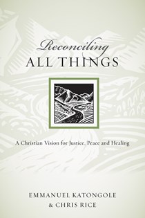 7830 Reconciling All Things: A Christian Vision for Justice, Peace and Healing, By Emmanuel Katongole and Chris Rice