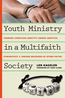 8407 Youth Ministry in a Multifaith Society: Forming Christian Identity Among Skeptics, Syncretists and Sincere Believers of Other Faiths, By Len Kageler
