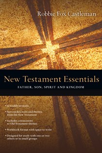 New Testament Essentials: Father, Son, Spirit and Kingdom, By Robbie F. Castleman