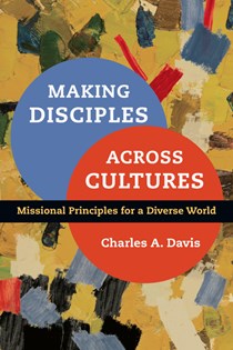 Making Disciples Across Cultures: Missional Principles for a Diverse World, By Charles A. Davis