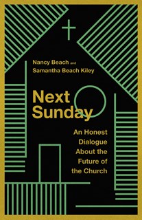 A0303 Next Sunday: An Honest Dialogue About the Future of the Church, By Nancy Beach and Samantha Beach Kiley