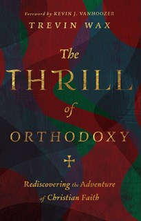 A0501 The Thrill of Orthodoxy: Rediscovering the Adventure of Christian Faith, By Trevin Wax