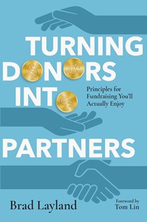 Turning Donors into Partners: Principles for Fundraising You'll Actually Enjoy, By Brad Layland