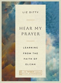 Hear My Prayer: Learning from the Faith of Elijah—A 6-Week Bible Study Experience, By Liz Ditty