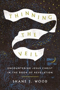 A0922 Thinning the Veil: Encountering Jesus Christ in the Book of Revelation, By Shane J. Wood