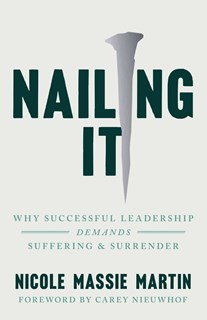 A0975 Nailing It: Why Successful Leadership Demands Suffering and Surrender, By Nicole Massie Martin