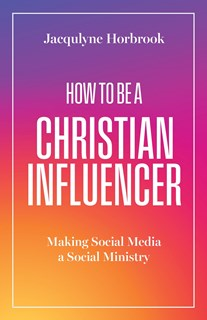 How to Be a Christian Influencer: Making Social Media a Social Ministry, By Jacqulyne Horbrook