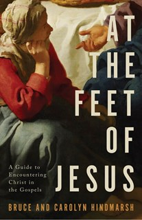 At the Feet of Jesus: A Guide to Encountering Christ in the Gospels, By Bruce Hindmarsh and Carolyn Hindmarsh