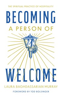 Becoming a Person of Welcome: The Spiritual Practice of Hospitality, By Laura Murray