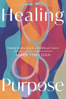Healing Purpose: Finding Satisfaction in a Healthcare Career, By Mark Topazian