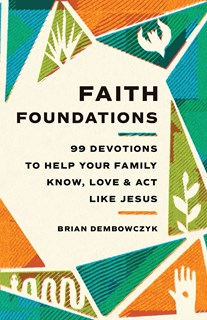 Faith Foundations: 99 Devotions to Help Your Family Know, Love, and Act Like Jesus, By Brian Dembowczyk