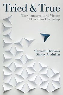 A1390 Tried and True: The Countercultural Virtues of Christian Leadership, By Shirley Mullen and Margaret Diddams