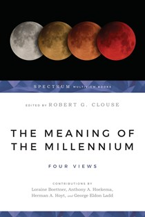 The Meaning of the Millennium: Four Views, Edited by Robert G. Clouse