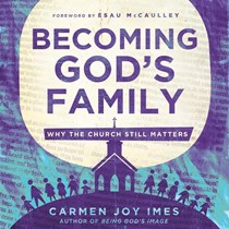 Becoming God's Family: Why the Church Still Matters, By Carmen Joy Imes