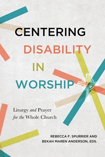 A1618 Centering Disability in Worship: Liturgy and Prayer for the Whole Church, By Rebecca F. Spurrier and Beckah Maren Anderson